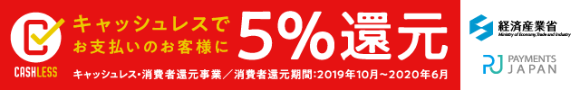 キャッシュレスでお支払いのお客様に5%還元 キャッシュレス・消費者還元事業/消費者還元期間:2019年10月?2020年6月